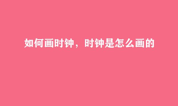 如何画时钟，时钟是怎么画的