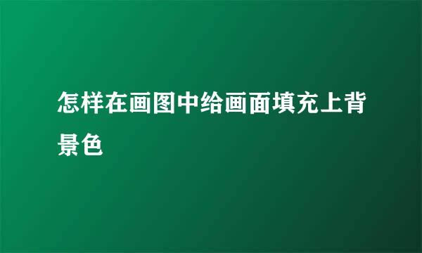 怎样在画图中给画面填充上背景色