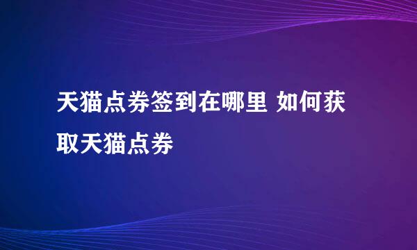 天猫点券签到在哪里 如何获取天猫点券