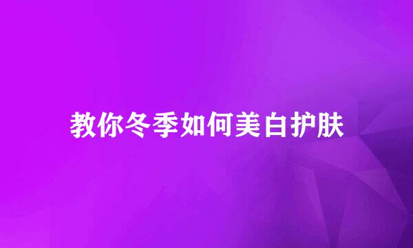 教你冬季如何美白护肤