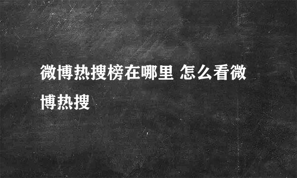微博热搜榜在哪里 怎么看微博热搜