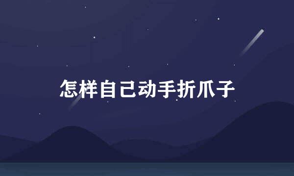 怎样自己动手折爪子