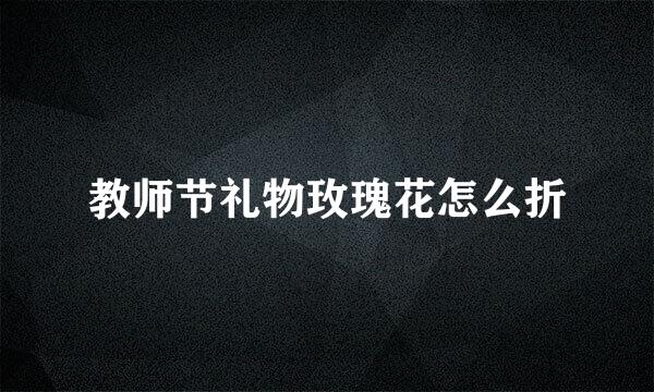 教师节礼物玫瑰花怎么折