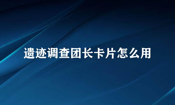 遗迹调查团长卡片怎么用