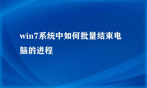 win7系统中如何批量结束电脑的进程