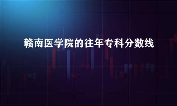 赣南医学院的往年专科分数线