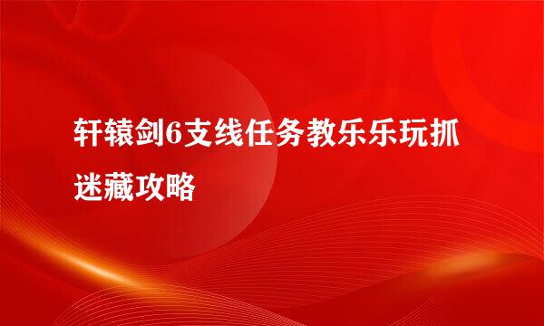 轩辕剑6支线任务教乐乐玩抓迷藏攻略