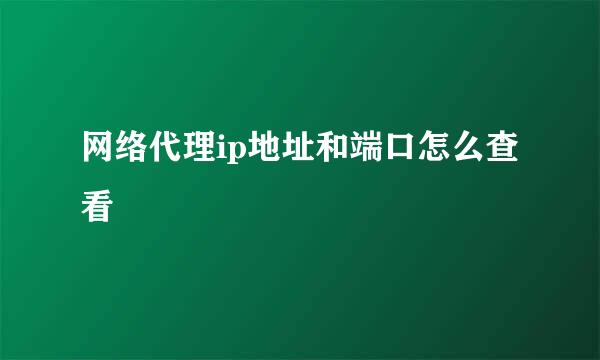 网络代理ip地址和端口怎么查看