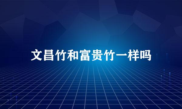 文昌竹和富贵竹一样吗