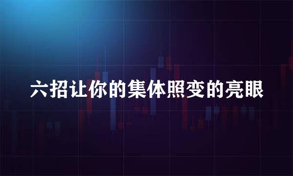 六招让你的集体照变的亮眼