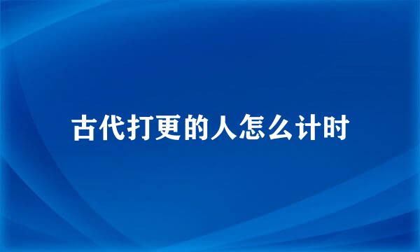 古代打更的人怎么计时