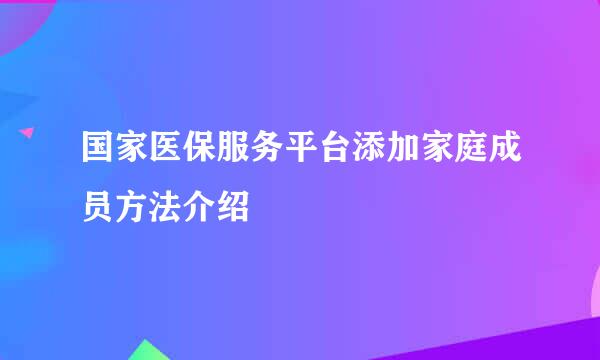 国家医保服务平台添加家庭成员方法介绍