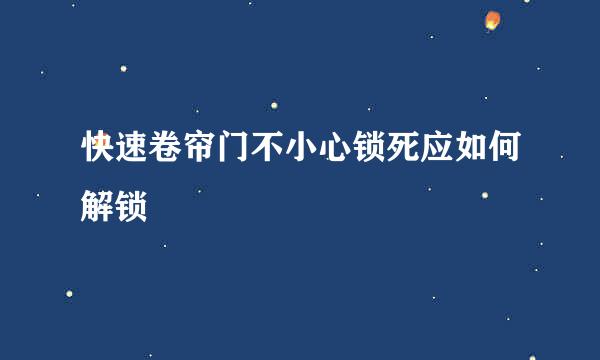 快速卷帘门不小心锁死应如何解锁
