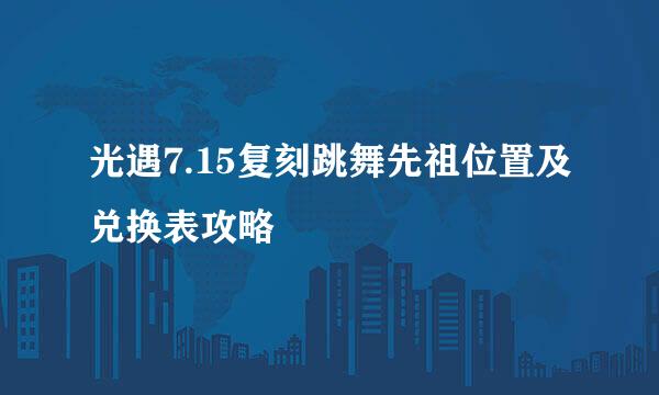 光遇7.15复刻跳舞先祖位置及兑换表攻略