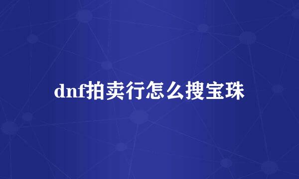 dnf拍卖行怎么搜宝珠