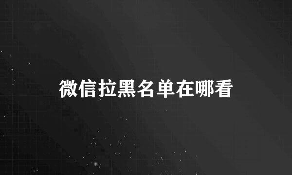 微信拉黑名单在哪看