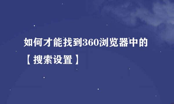 如何才能找到360浏览器中的【搜索设置】
