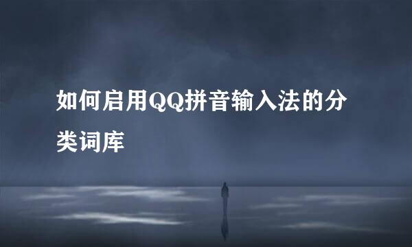 如何启用QQ拼音输入法的分类词库