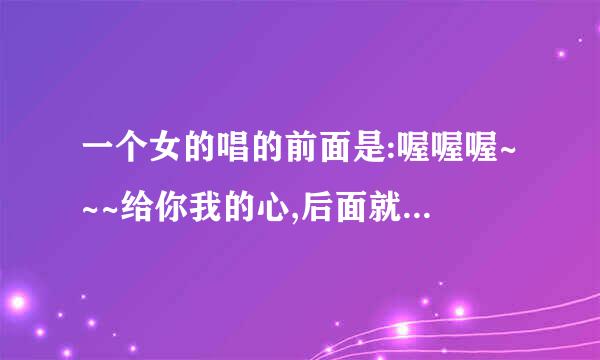 一个女的唱的前面是:喔喔喔~~~给你我的心,后面就不知道了,请问是哪首歌的