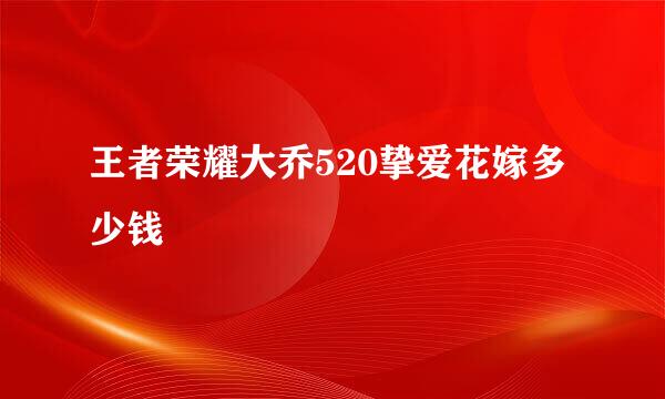 王者荣耀大乔520挚爱花嫁多少钱