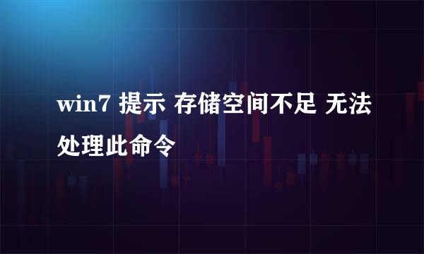 win7 提示 存储空间不足 无法处理此命令