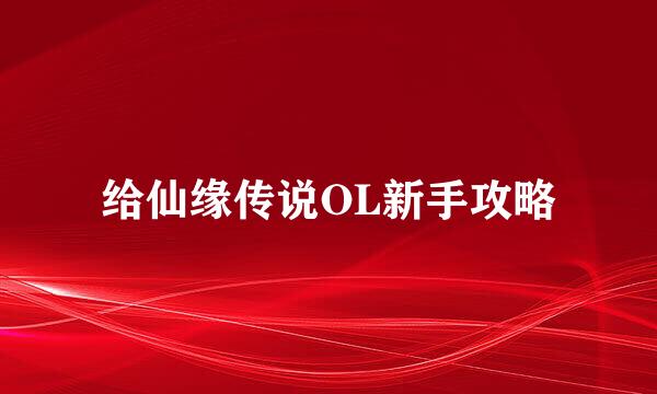 给仙缘传说OL新手攻略