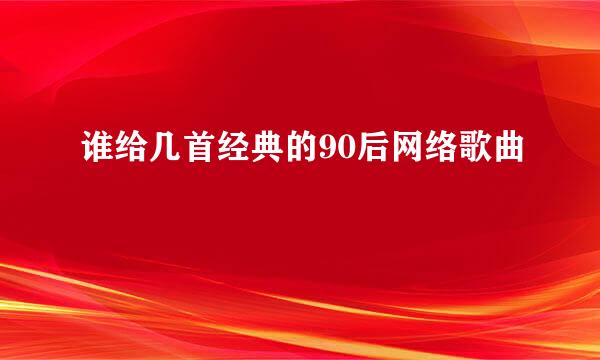 谁给几首经典的90后网络歌曲