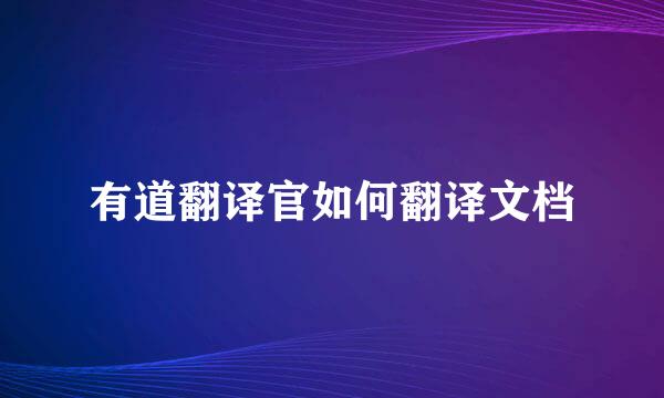 有道翻译官如何翻译文档