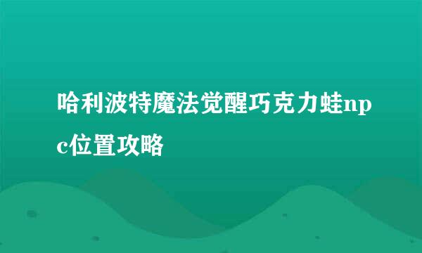 哈利波特魔法觉醒巧克力蛙npc位置攻略