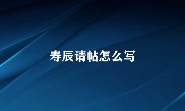 寿辰请帖怎么写
