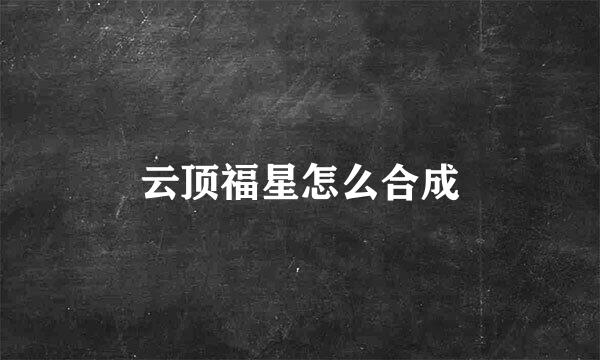 云顶福星怎么合成