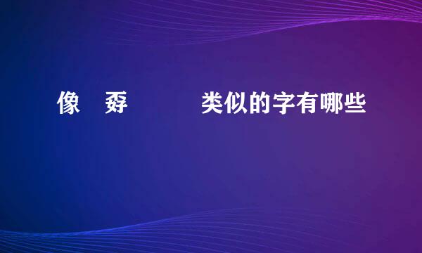 像巭孬嫑勥烎类似的字有哪些