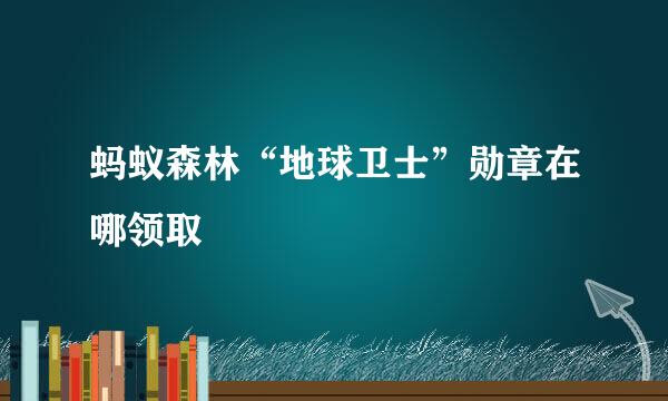 蚂蚁森林“地球卫士”勋章在哪领取