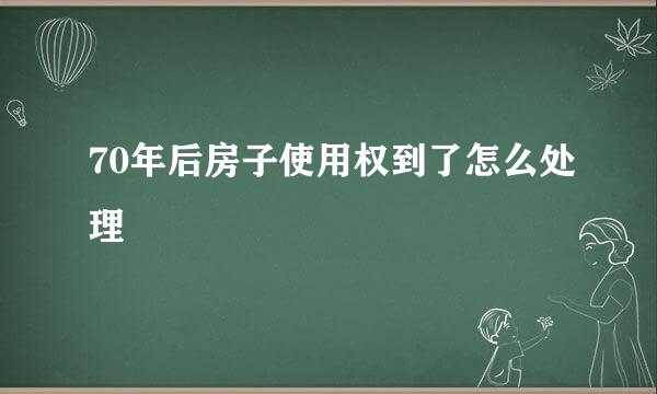 70年后房子使用权到了怎么处理