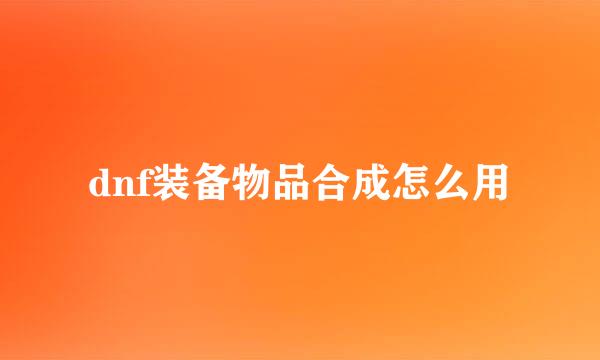 dnf装备物品合成怎么用