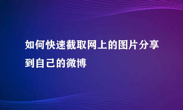 如何快速截取网上的图片分享到自己的微博