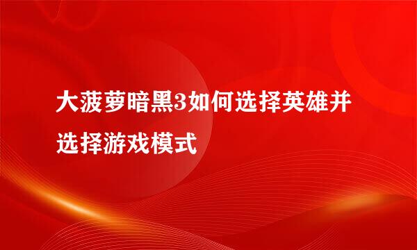 大菠萝暗黑3如何选择英雄并选择游戏模式