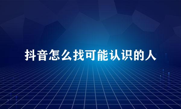 抖音怎么找可能认识的人