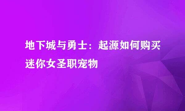 地下城与勇士：起源如何购买迷你女圣职宠物