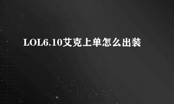 LOL6.10艾克上单怎么出装