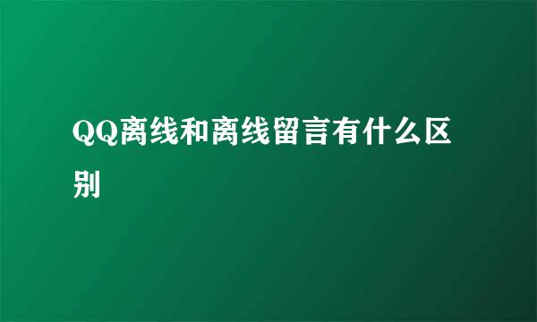 QQ离线和离线留言有什么区别