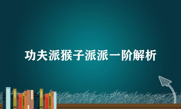 功夫派猴子派派一阶解析