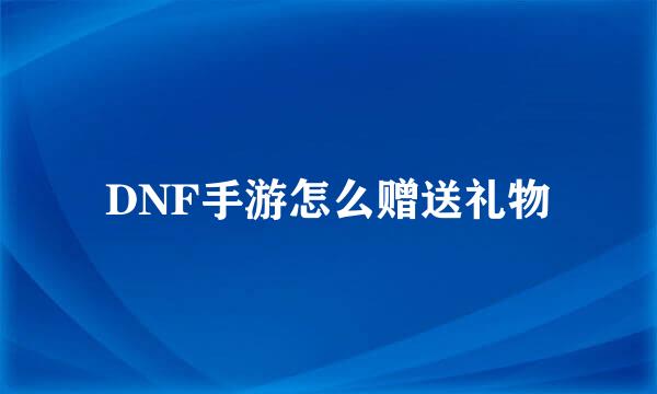 DNF手游怎么赠送礼物