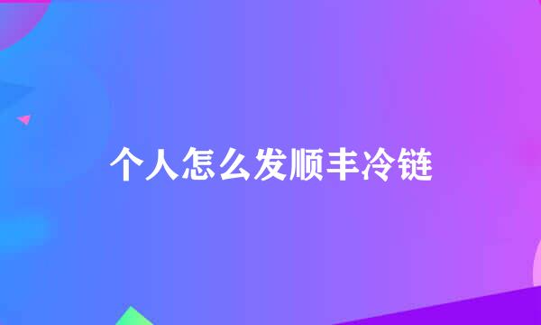 个人怎么发顺丰冷链