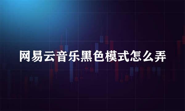 网易云音乐黑色模式怎么弄
