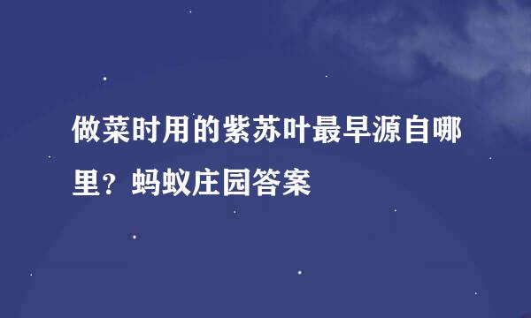 做菜时用的紫苏叶最早源自哪里？蚂蚁庄园答案