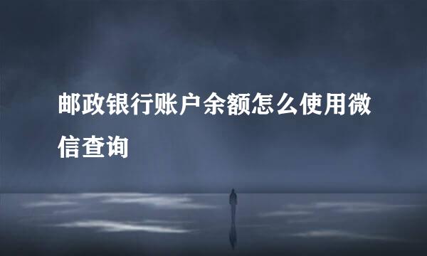 邮政银行账户余额怎么使用微信查询
