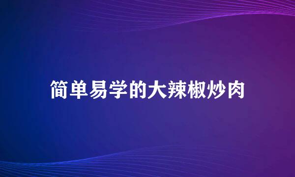 简单易学的大辣椒炒肉