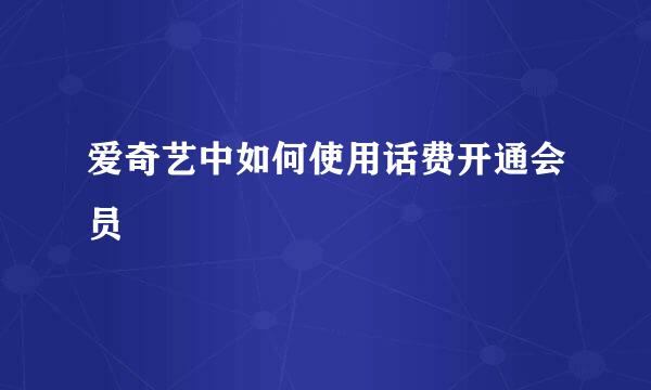 爱奇艺中如何使用话费开通会员