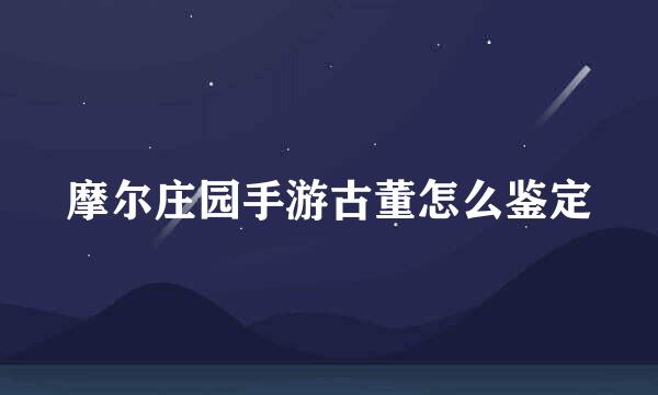 摩尔庄园手游古董怎么鉴定